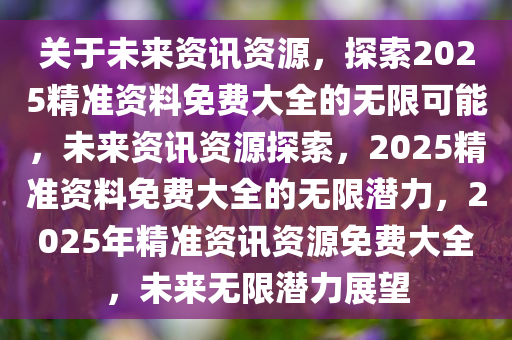 2025全年資料免費大全優勢?,迈向未来，探索2025全年资料免费大全的无限优势