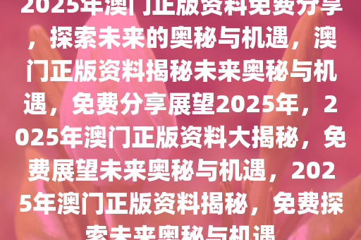 2025澳门免费资料精准,澳门精准资料，探索未来的免费资源（2025展望）