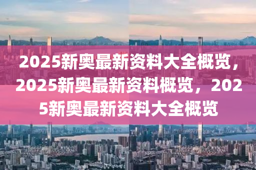 2025年新奥正版资料最新更新,2025年新奥正版资料最新更新详解