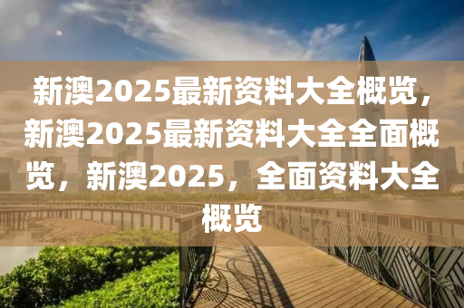 新澳2025年免费资料,新澳2025年免费资料概览