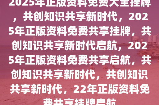 2025正版资料全年免费公开,迈向2025，正版资料全年免费公开，共创知识共享新时代